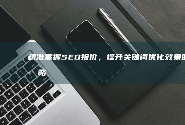 精准掌握SEO报价，提升关键词优化效果的策略