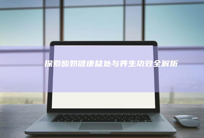 探索酸奶：健康益处与养生功效全解析